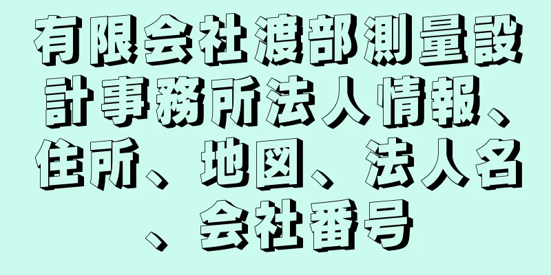 有限会社渡部測量設計事務所法人情報、住所、地図、法人名、会社番号