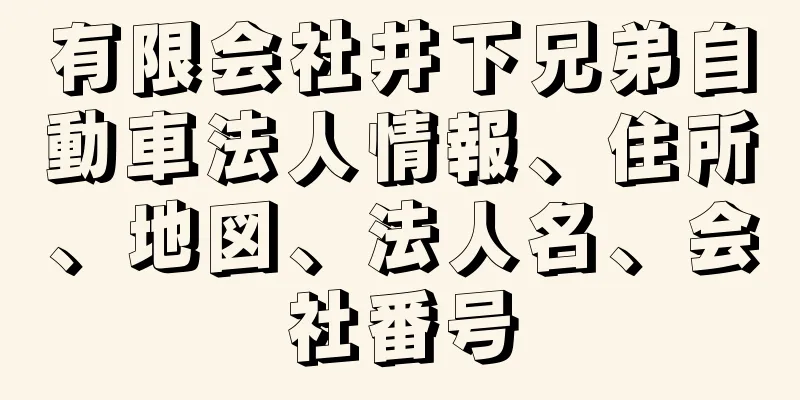 有限会社井下兄弟自動車法人情報、住所、地図、法人名、会社番号