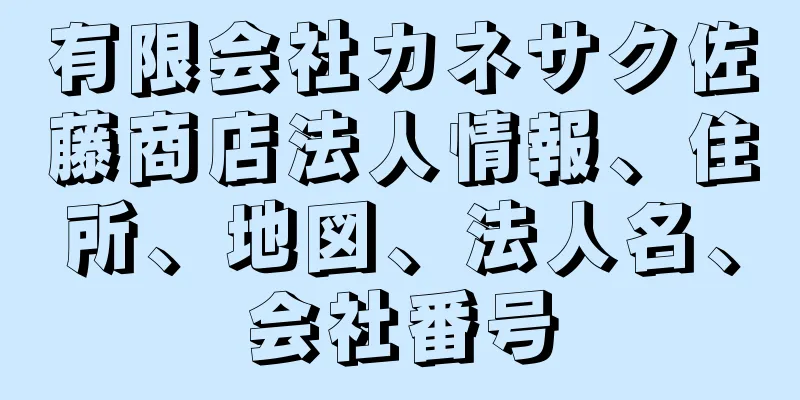 有限会社カネサク佐藤商店法人情報、住所、地図、法人名、会社番号