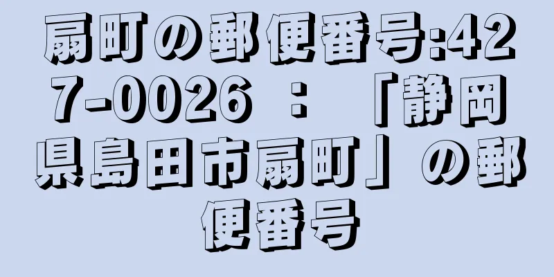 扇町の郵便番号:427-0026 ： 「静岡県島田市扇町」の郵便番号