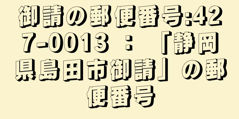 御請の郵便番号:427-0013 ： 「静岡県島田市御請」の郵便番号