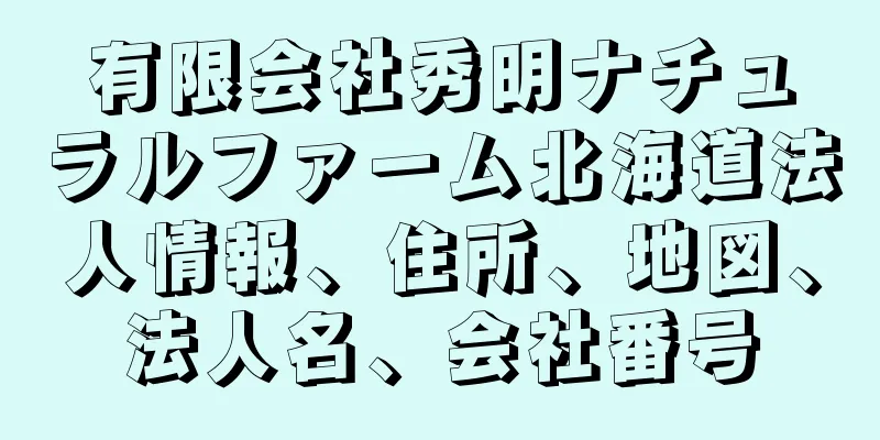 有限会社秀明ナチュラルファーム北海道法人情報、住所、地図、法人名、会社番号