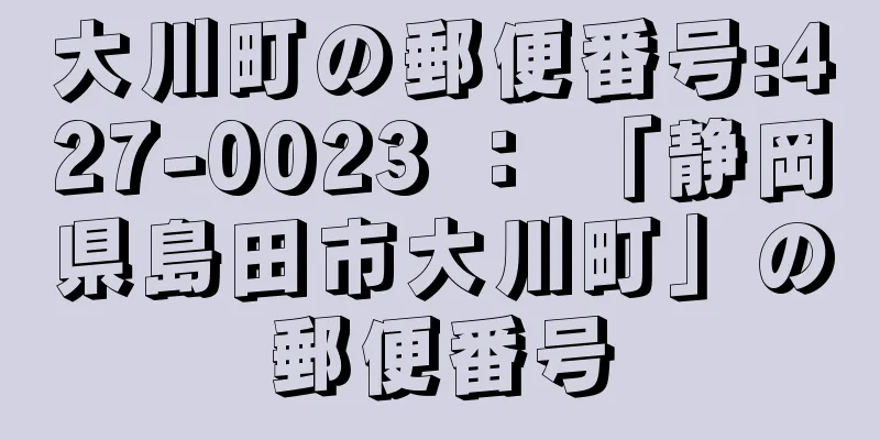 大川町の郵便番号:427-0023 ： 「静岡県島田市大川町」の郵便番号