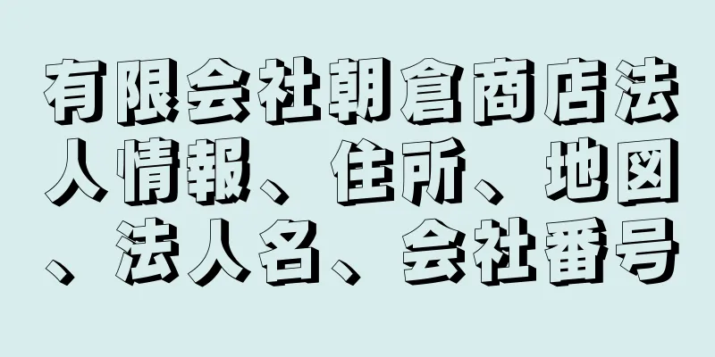 有限会社朝倉商店法人情報、住所、地図、法人名、会社番号