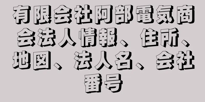 有限会社阿部電気商会法人情報、住所、地図、法人名、会社番号