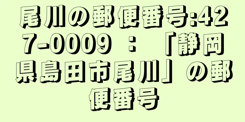 尾川の郵便番号:427-0009 ： 「静岡県島田市尾川」の郵便番号