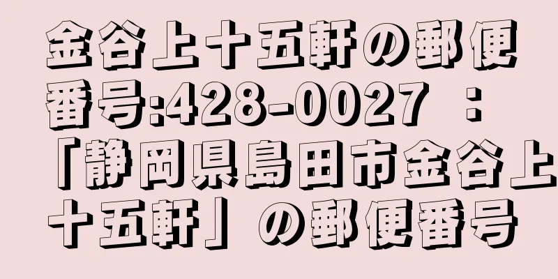 金谷上十五軒の郵便番号:428-0027 ： 「静岡県島田市金谷上十五軒」の郵便番号