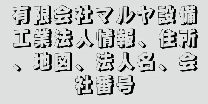 有限会社マルヤ設備工業法人情報、住所、地図、法人名、会社番号