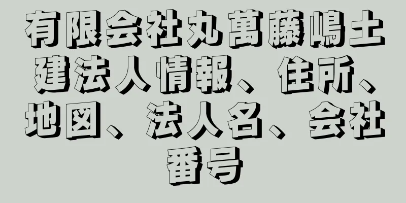 有限会社丸萬藤嶋土建法人情報、住所、地図、法人名、会社番号