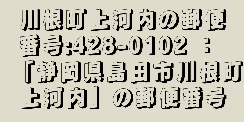 川根町上河内の郵便番号:428-0102 ： 「静岡県島田市川根町上河内」の郵便番号