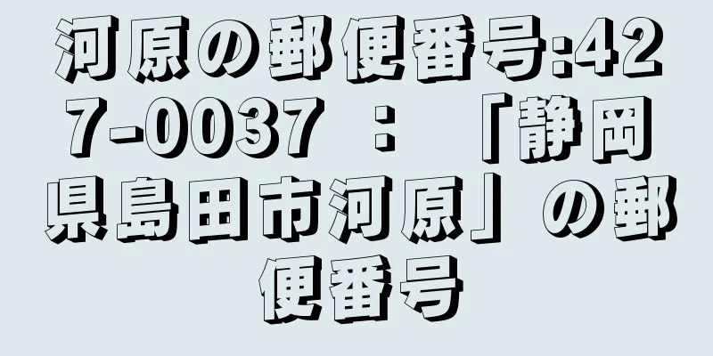 河原の郵便番号:427-0037 ： 「静岡県島田市河原」の郵便番号