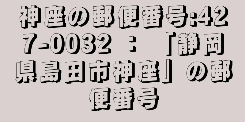 神座の郵便番号:427-0032 ： 「静岡県島田市神座」の郵便番号