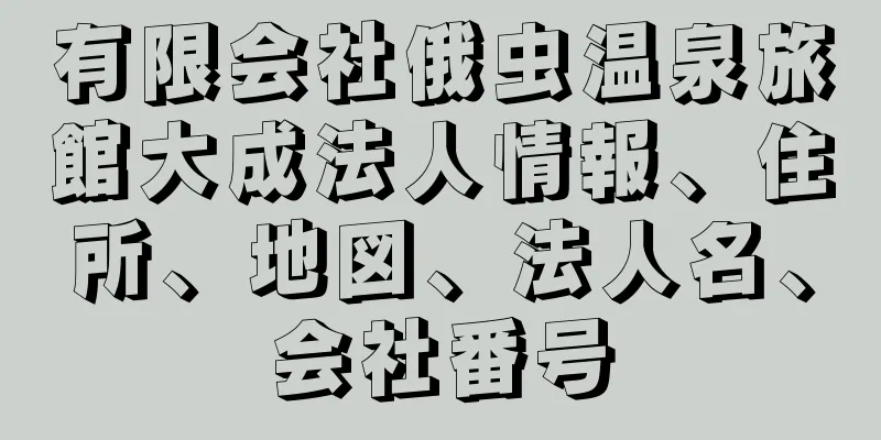 有限会社俄虫温泉旅館大成法人情報、住所、地図、法人名、会社番号