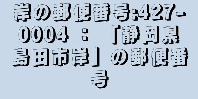 岸の郵便番号:427-0004 ： 「静岡県島田市岸」の郵便番号