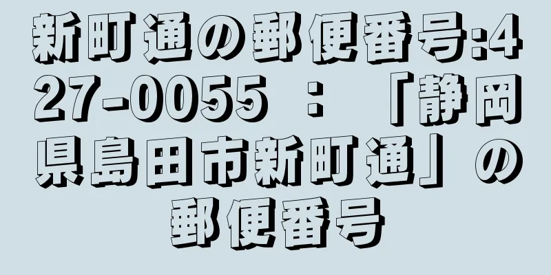 新町通の郵便番号:427-0055 ： 「静岡県島田市新町通」の郵便番号