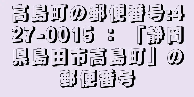 高島町の郵便番号:427-0015 ： 「静岡県島田市高島町」の郵便番号