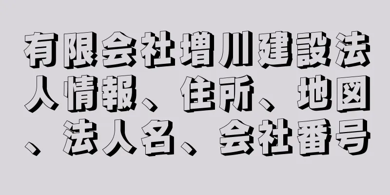 有限会社増川建設法人情報、住所、地図、法人名、会社番号