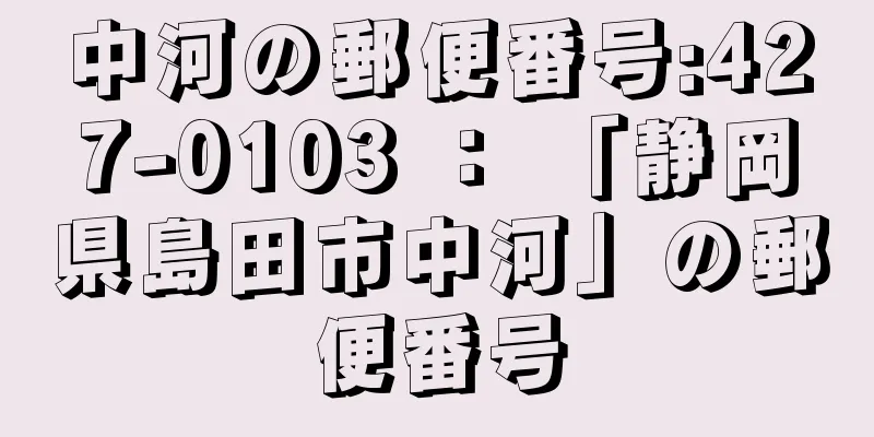 中河の郵便番号:427-0103 ： 「静岡県島田市中河」の郵便番号