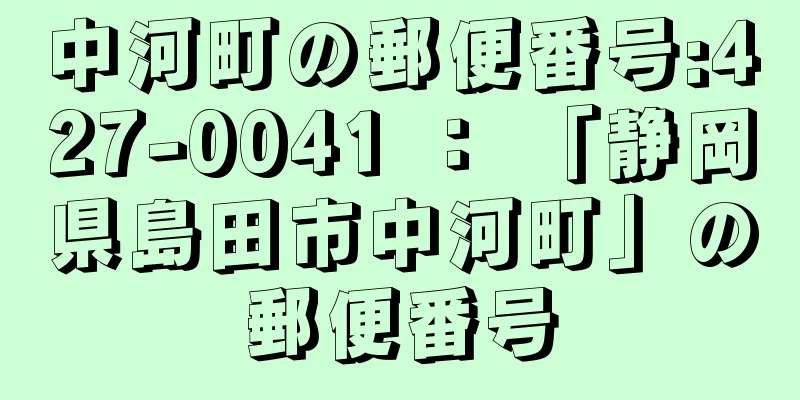 中河町の郵便番号:427-0041 ： 「静岡県島田市中河町」の郵便番号