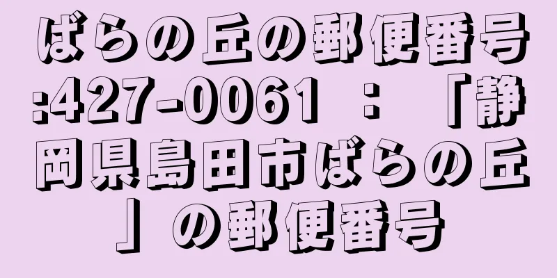 ばらの丘の郵便番号:427-0061 ： 「静岡県島田市ばらの丘」の郵便番号