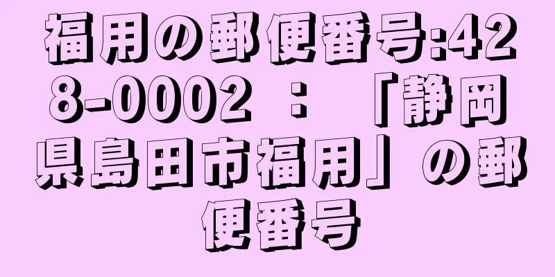 福用の郵便番号:428-0002 ： 「静岡県島田市福用」の郵便番号