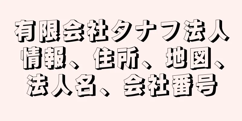 有限会社タナフ法人情報、住所、地図、法人名、会社番号