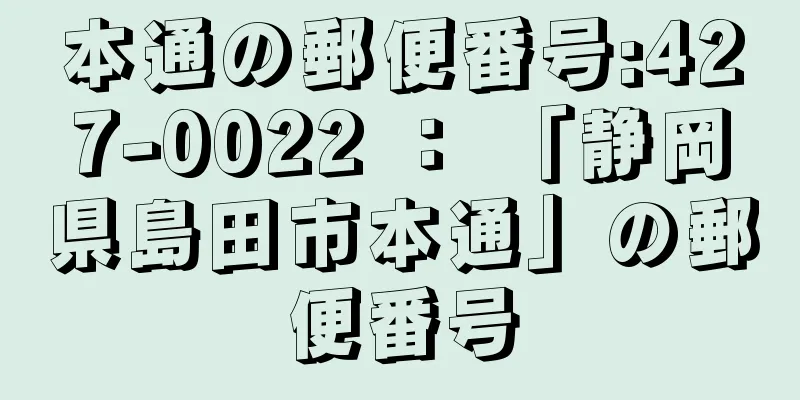 本通の郵便番号:427-0022 ： 「静岡県島田市本通」の郵便番号