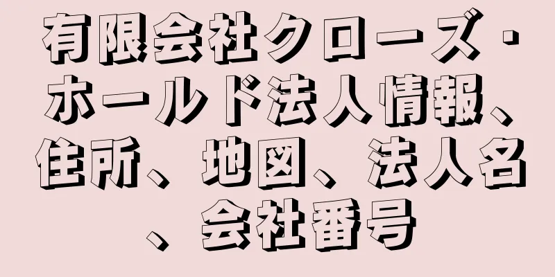 有限会社クローズ・ホールド法人情報、住所、地図、法人名、会社番号