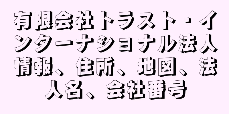 有限会社トラスト・インターナショナル法人情報、住所、地図、法人名、会社番号