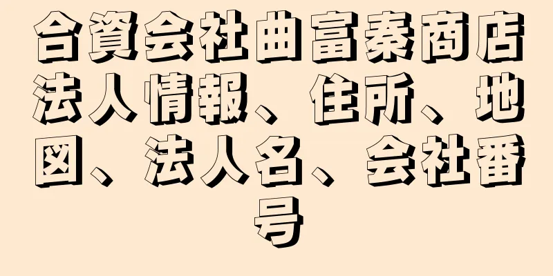 合資会社曲富秦商店法人情報、住所、地図、法人名、会社番号