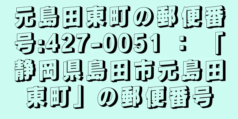 元島田東町の郵便番号:427-0051 ： 「静岡県島田市元島田東町」の郵便番号