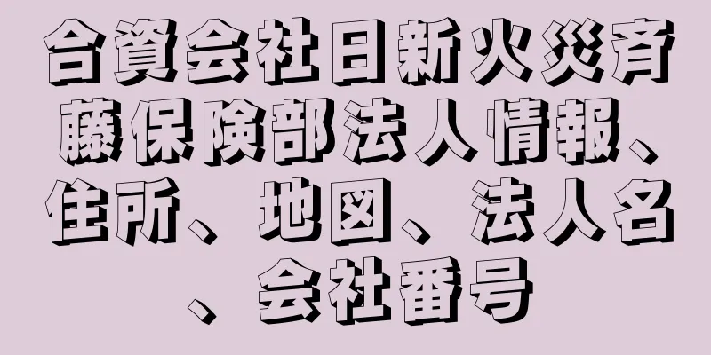 合資会社日新火災斉藤保険部法人情報、住所、地図、法人名、会社番号