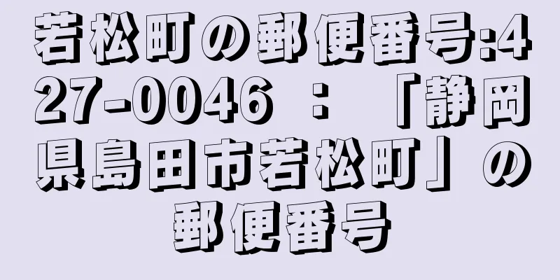 若松町の郵便番号:427-0046 ： 「静岡県島田市若松町」の郵便番号