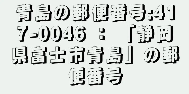 青島の郵便番号:417-0046 ： 「静岡県富士市青島」の郵便番号