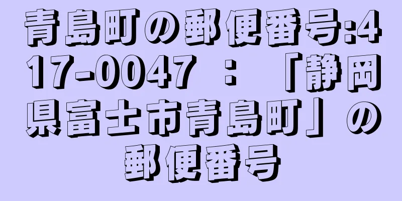 青島町の郵便番号:417-0047 ： 「静岡県富士市青島町」の郵便番号