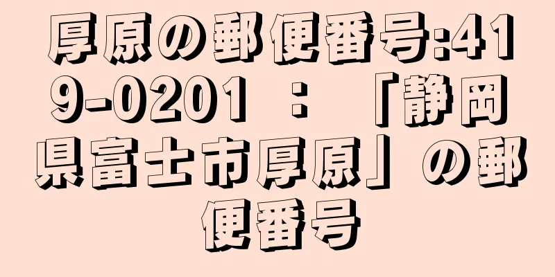 厚原の郵便番号:419-0201 ： 「静岡県富士市厚原」の郵便番号