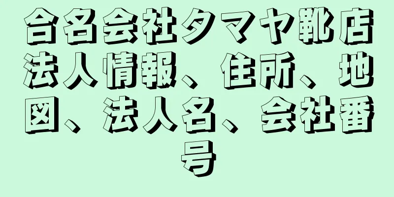 合名会社タマヤ靴店法人情報、住所、地図、法人名、会社番号