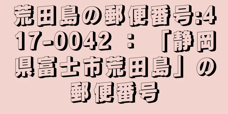 荒田島の郵便番号:417-0042 ： 「静岡県富士市荒田島」の郵便番号