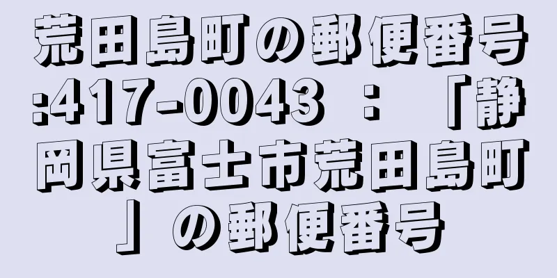 荒田島町の郵便番号:417-0043 ： 「静岡県富士市荒田島町」の郵便番号