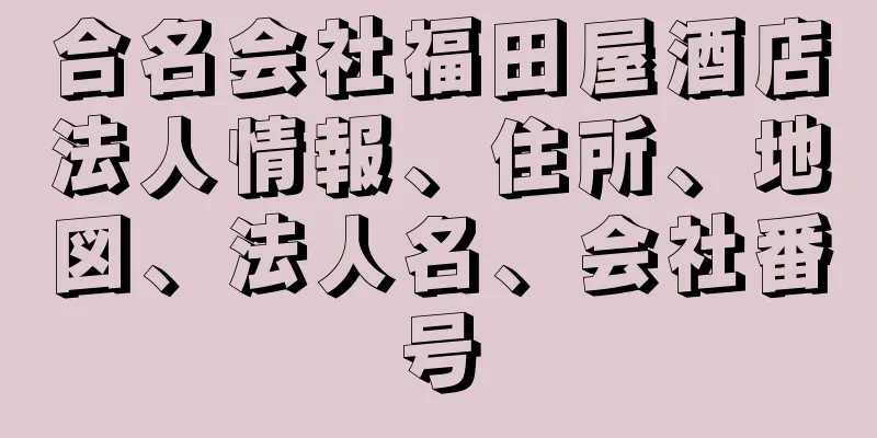 合名会社福田屋酒店法人情報、住所、地図、法人名、会社番号