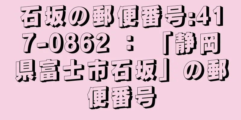 石坂の郵便番号:417-0862 ： 「静岡県富士市石坂」の郵便番号