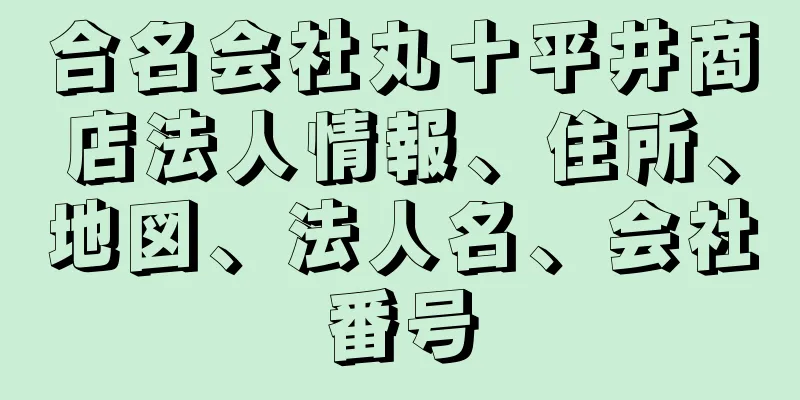 合名会社丸十平井商店法人情報、住所、地図、法人名、会社番号