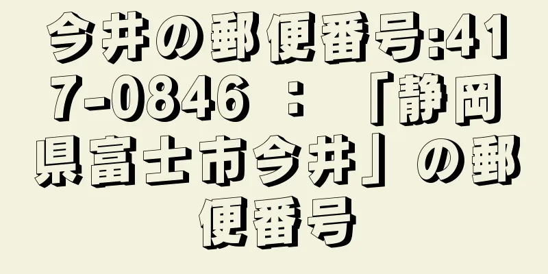 今井の郵便番号:417-0846 ： 「静岡県富士市今井」の郵便番号