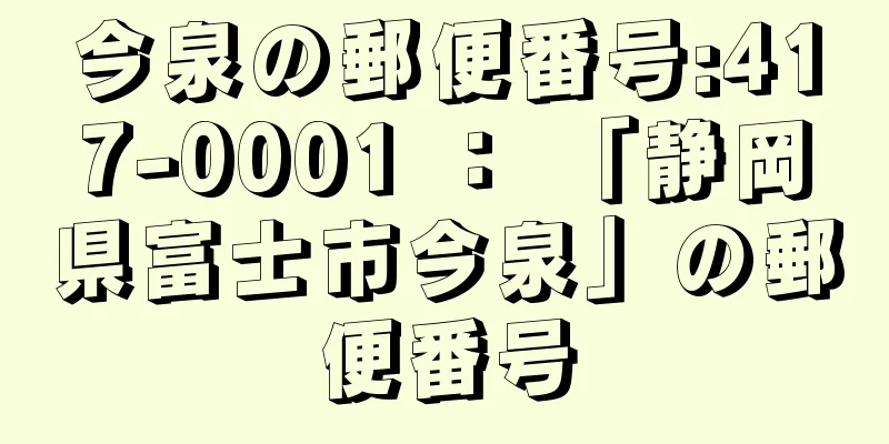 今泉の郵便番号:417-0001 ： 「静岡県富士市今泉」の郵便番号