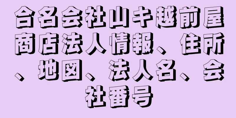 合名会社山キ越前屋商店法人情報、住所、地図、法人名、会社番号