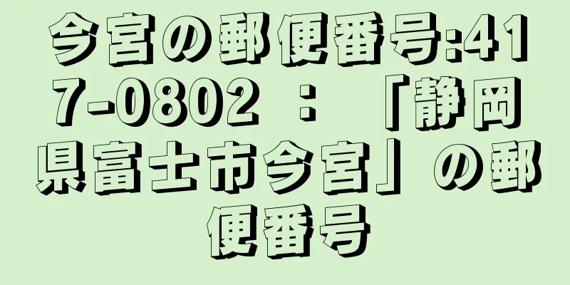 今宮の郵便番号:417-0802 ： 「静岡県富士市今宮」の郵便番号