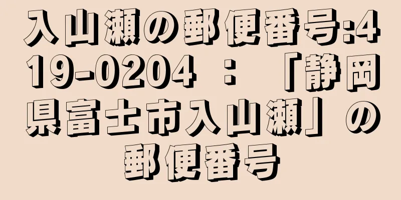 入山瀬の郵便番号:419-0204 ： 「静岡県富士市入山瀬」の郵便番号