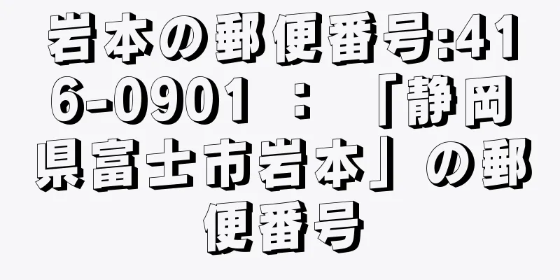 岩本の郵便番号:416-0901 ： 「静岡県富士市岩本」の郵便番号