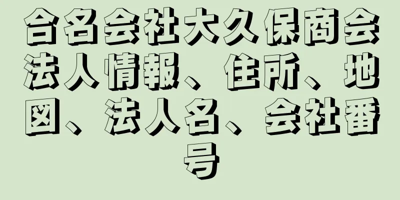 合名会社大久保商会法人情報、住所、地図、法人名、会社番号