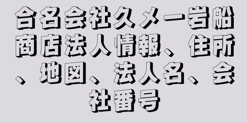 合名会社久メ一岩船商店法人情報、住所、地図、法人名、会社番号